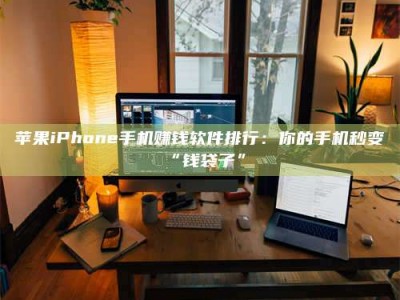 沧县苹果iPhone手机赚钱软件排行：你的手机秒变“钱袋子”