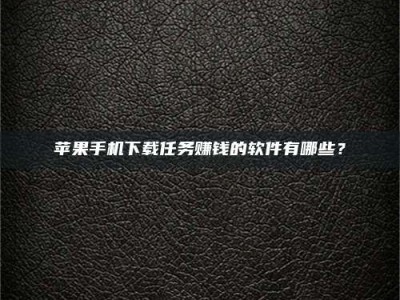 沧县苹果手机下载任务赚钱的软件有哪些？