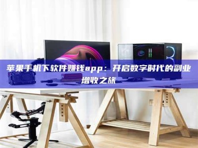 沧县苹果手机下软件赚钱app：开启数字时代的副业增收之旅